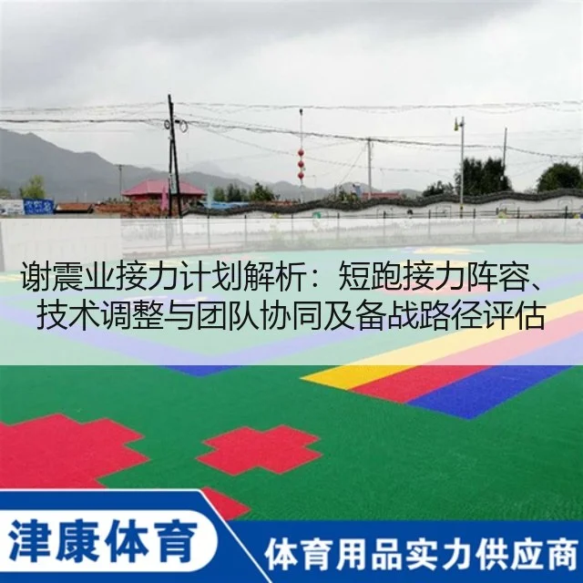 谢震业接力计划解析:短跑接力阵容、技术调整与团队协同及备战路径评估